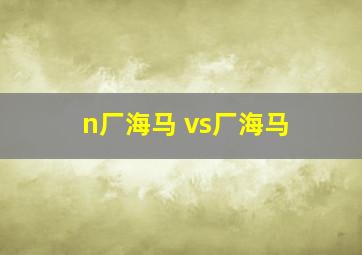 n厂海马 vs厂海马